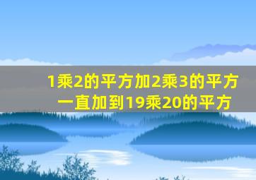 1乘2的平方加2乘3的平方 一直加到19乘20的平方